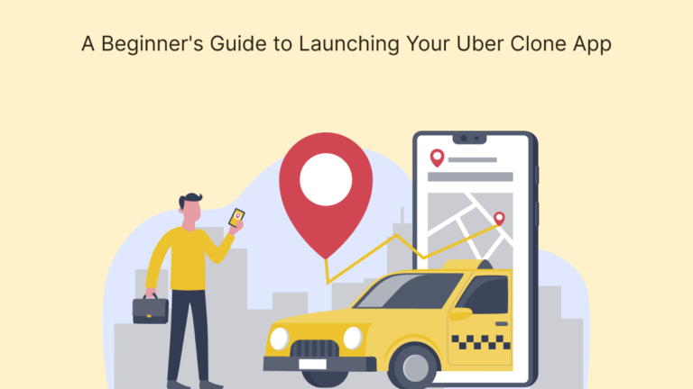 A Beginner’s Guide to Launching Your Uber Clone App