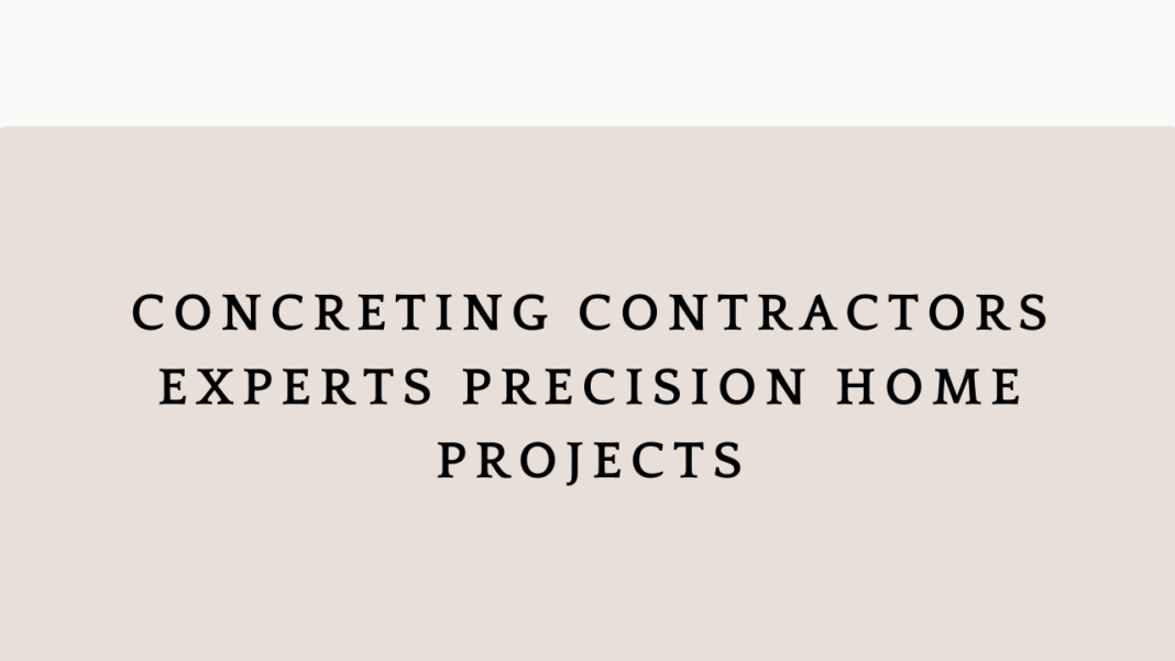 Concreting Contractors Experts Precision Home Projects