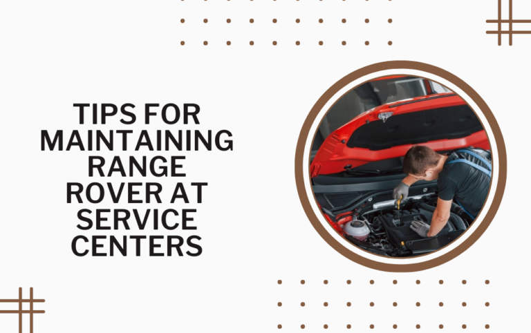 Tips for Maintaining Range Rover at Service Centers