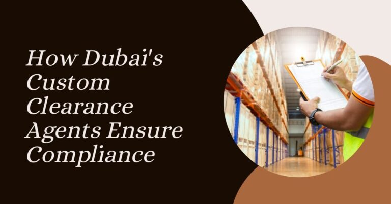 How Dubai’s Custom Clearance Agents Ensure Compliance