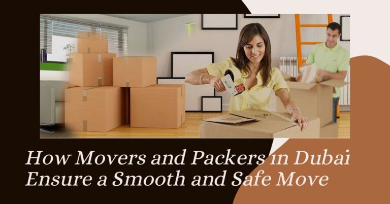 How Movers and Packers in Dubai Ensure Safe Move How Movers and Packers in Dubai Ensure Safe Move