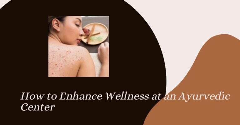 How to Enhance Wellness at an Ayurvedic Center