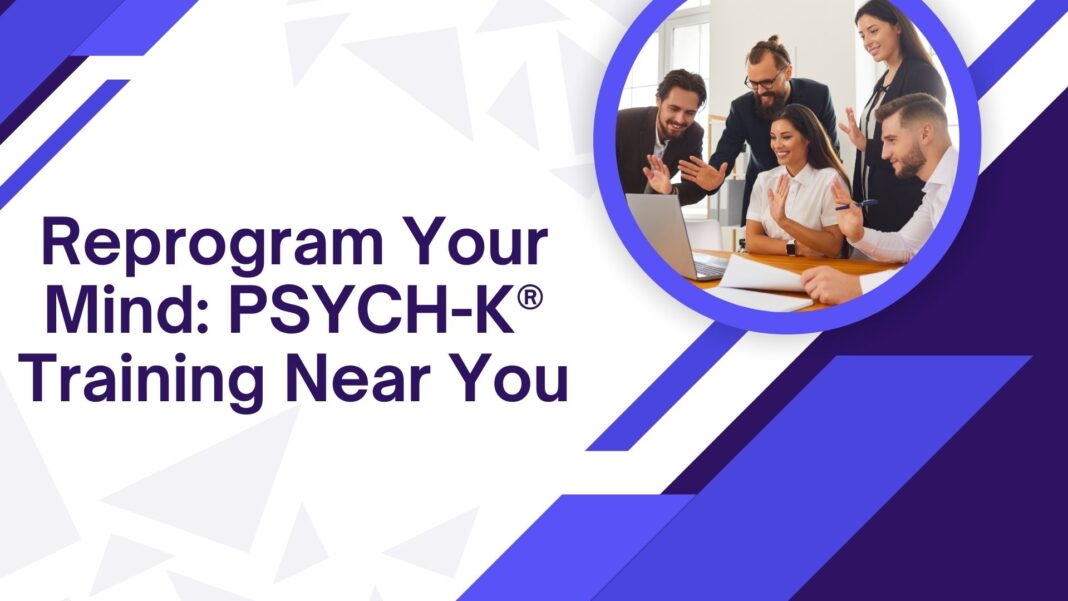 Reprogram Your Mind: PSYCH-K® Training Near You