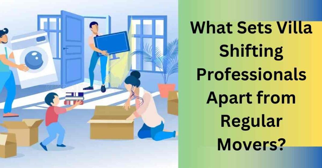 What Sets Villa Shifting Professionals Apart from Regular Movers?